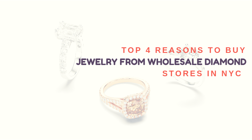 Top 4 Reasons To Buy Jewelry from Wholesale Diamond Stores in NYC